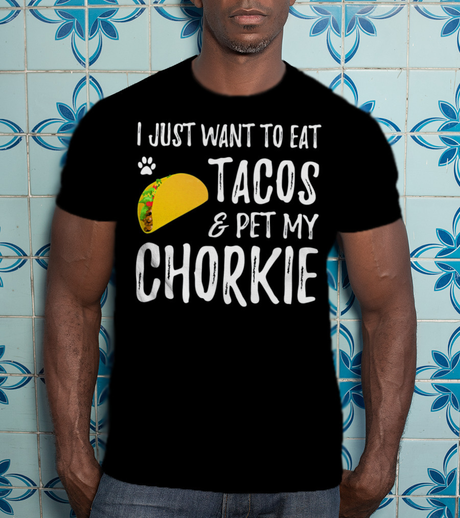 I Just Want To Eat Tacos And Pet My Chorkie T-Shirt