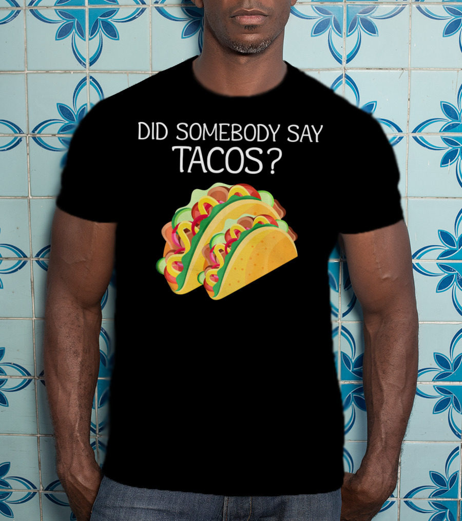 Did Somebody Say Tacos? T-Shirt
