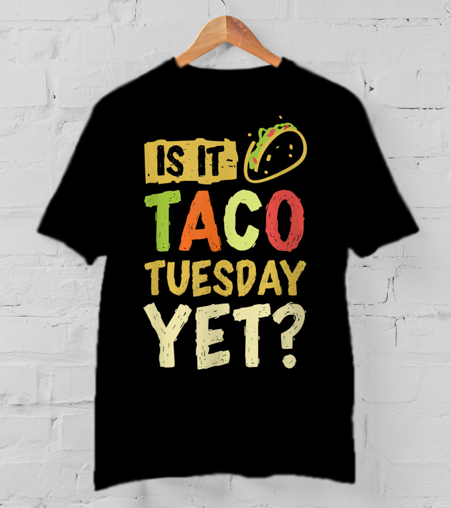Is It Taco Tuesday Yet With Taco T-Shirt