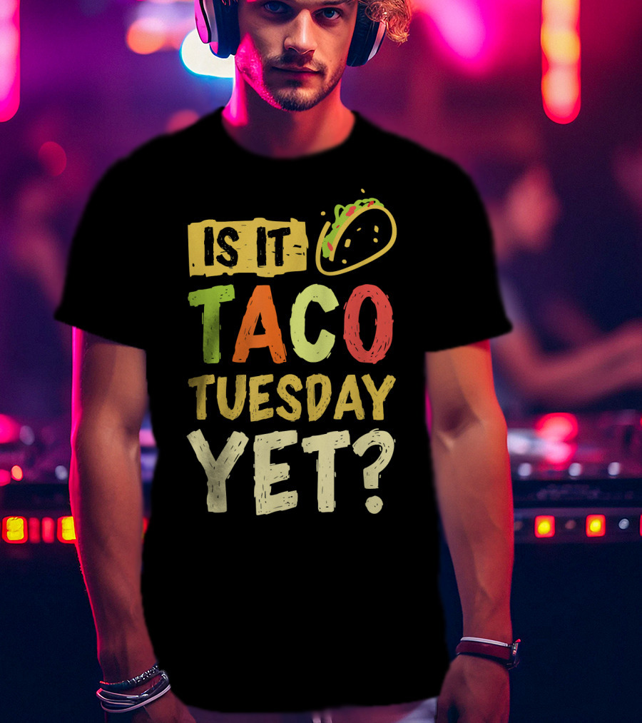 Is It Taco Tuesday Yet With Taco T-Shirt