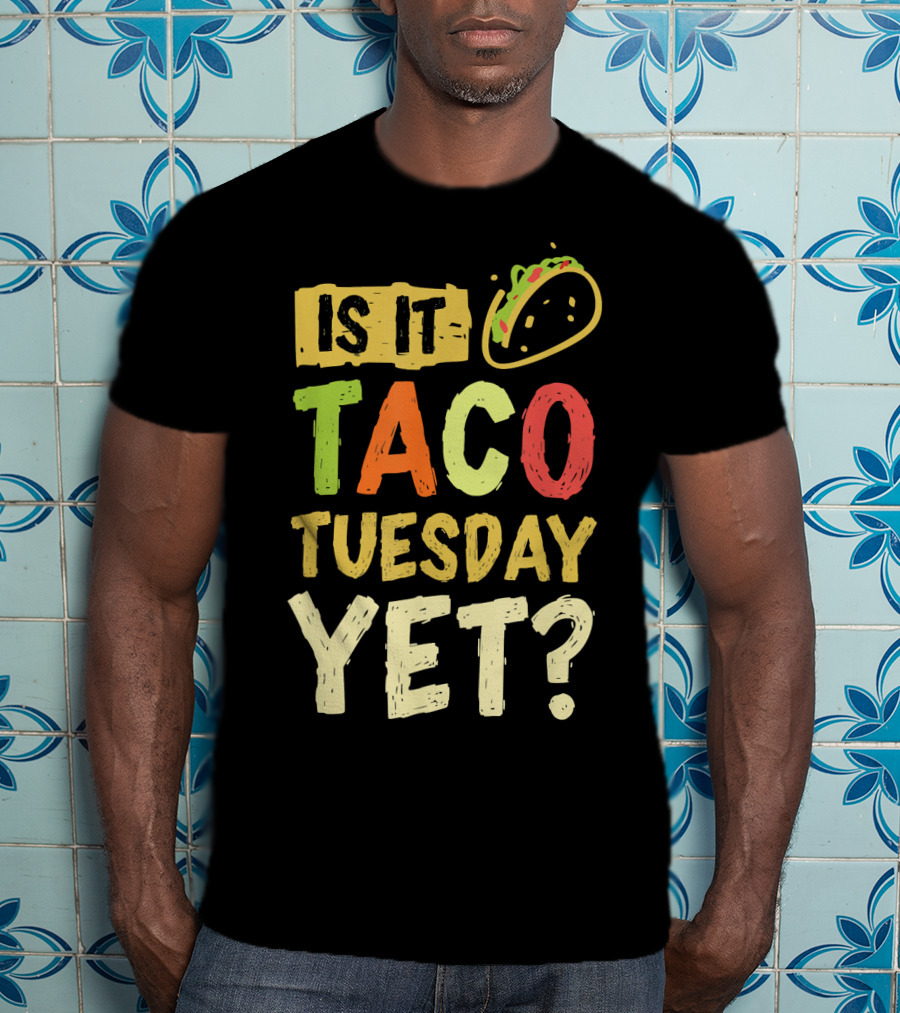 Is It Taco Tuesday Yet With Taco T-Shirt