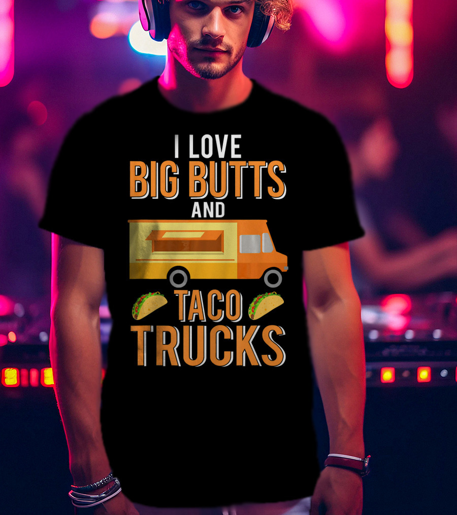I Love Big Butts And Taco Trucks Food Truck Tacos T-Shirt