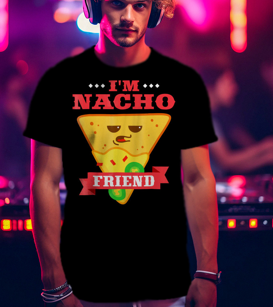 I'm Nacho Friend Funny Mexican Food Lover Nachos T-Shirt