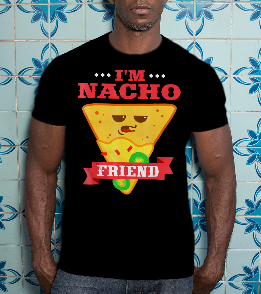 I'm Nacho Friend Funny Mexican Food Lover Nachos T-Shirt