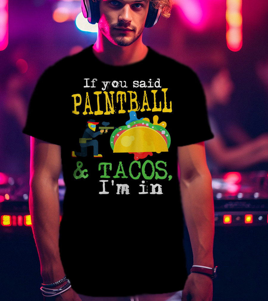 If You Said Paintball And Tacos I'm In T-Shirt