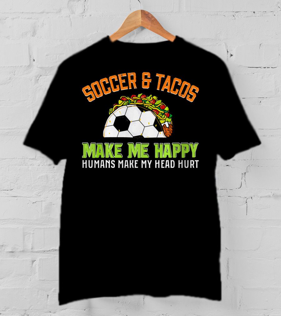 Soccer And Tacos Make Me Happy Humans Make My Head Hurt T-Shirt