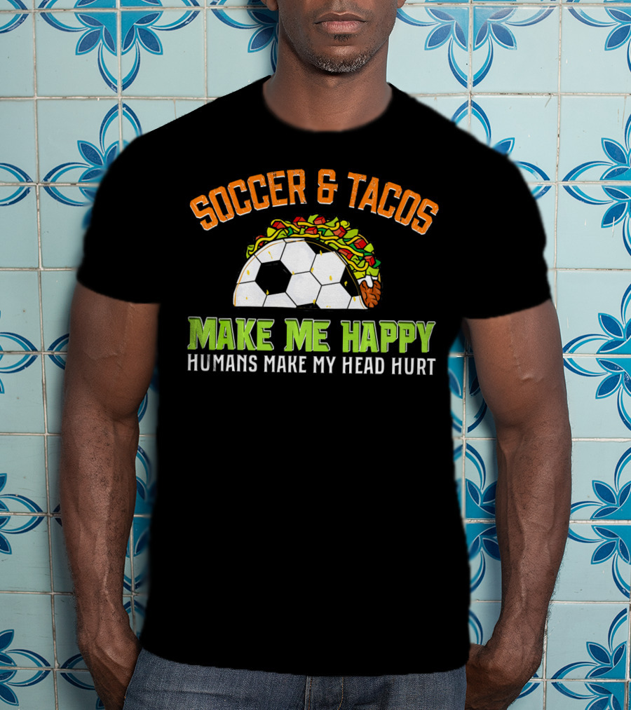 Soccer And Tacos Make Me Happy Humans Make My Head Hurt T-Shirt