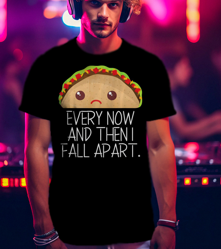 Every Now And Then I Fall Apart Taco Sad Face T-Shirt