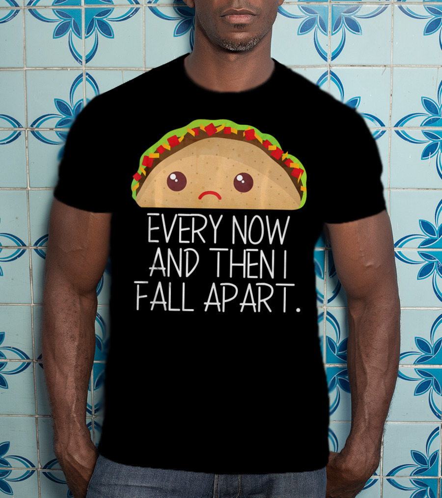 Every Now And Then I Fall Apart Taco Sad Face T-Shirt