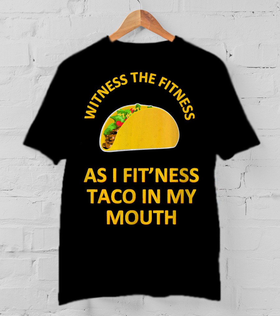 Witness The Fitness As I Fit'ness Taco In My Mouth T-Shirt