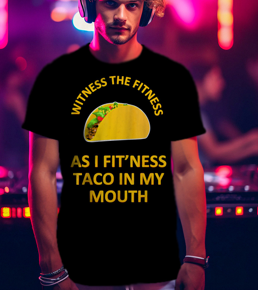 Witness The Fitness As I Fit'ness Taco In My Mouth T-Shirt