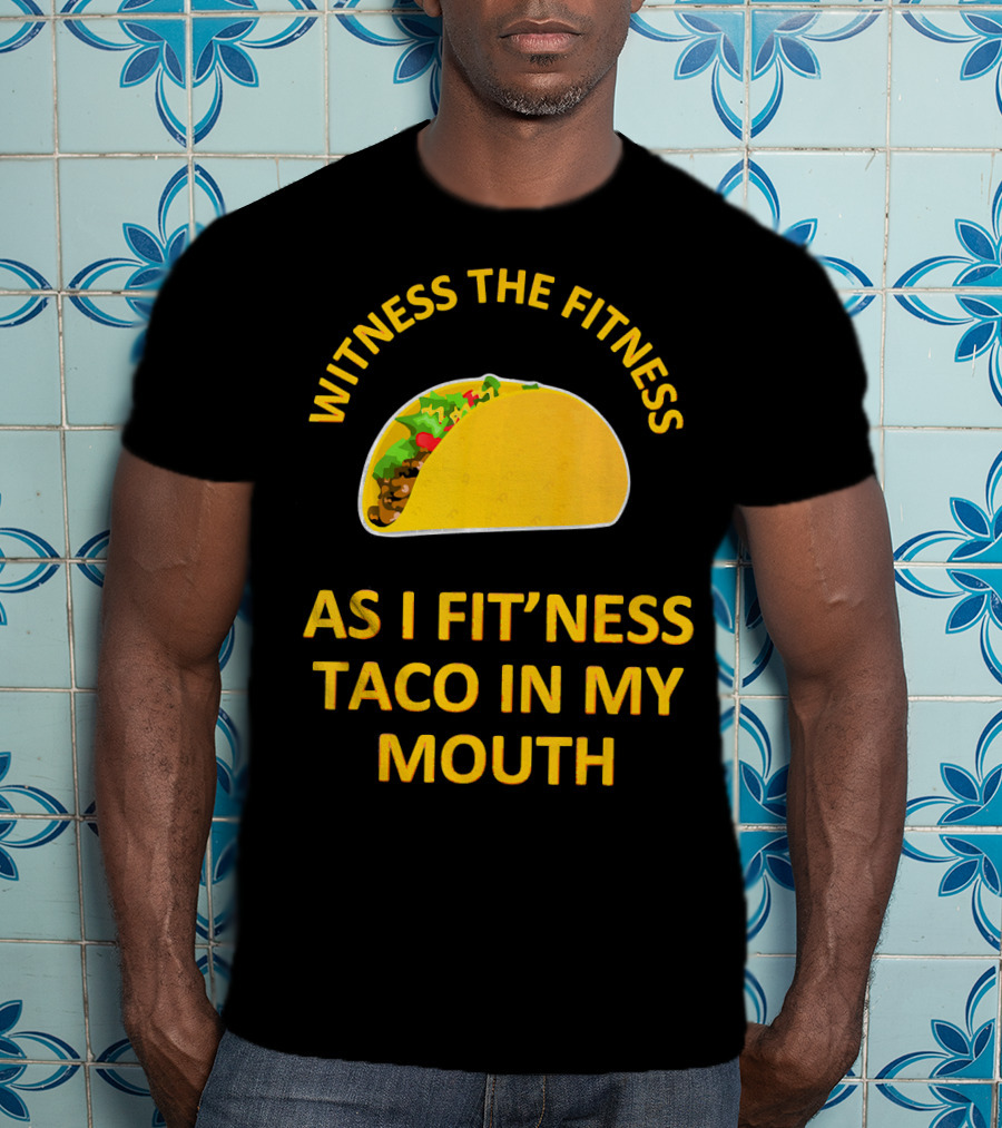 Witness The Fitness As I Fit'ness Taco In My Mouth T-Shirt