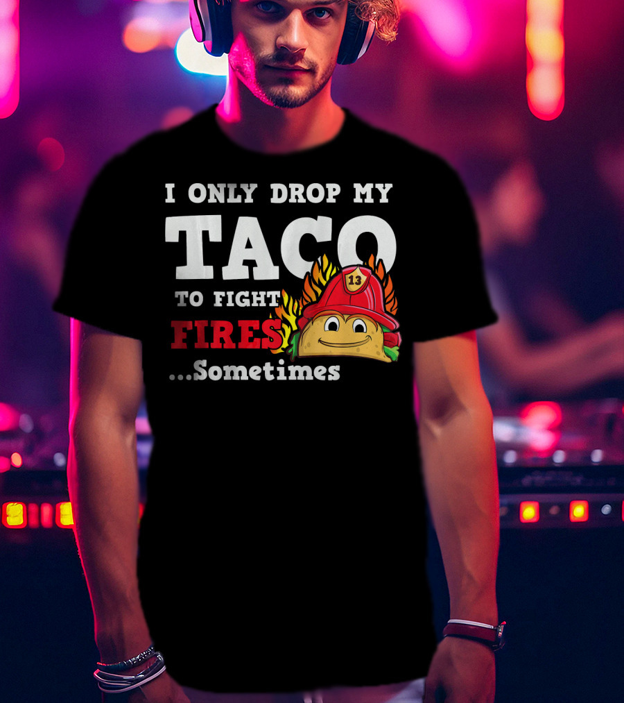 I Only Drop My Taco To Fight Fires Sometimes Firefighter Taco 13 Hat T-Shirt