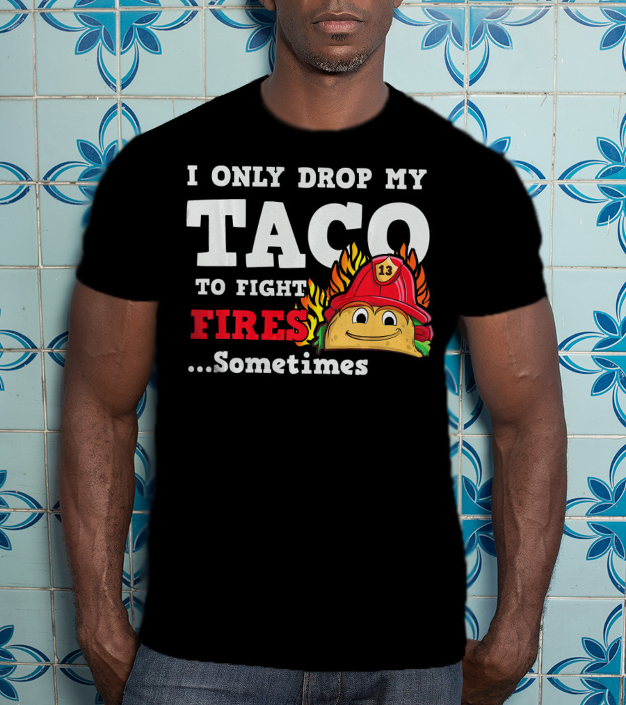I Only Drop My Taco To Fight Fires Sometimes Firefighter Taco 13 Hat T-Shirt