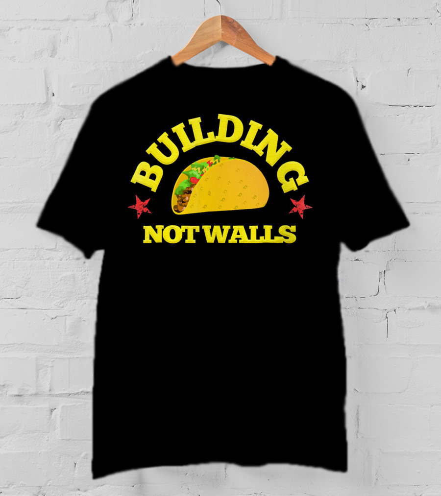 Building Tacos Not Walls Building Not Walls T-Shirt