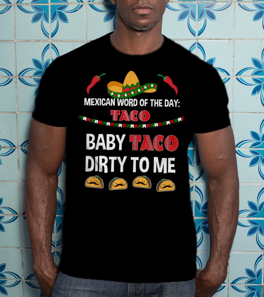 Mexican Word Of The Day Taco Baby Taco Dirty To Me Sombrero And Taco T-Shirt
