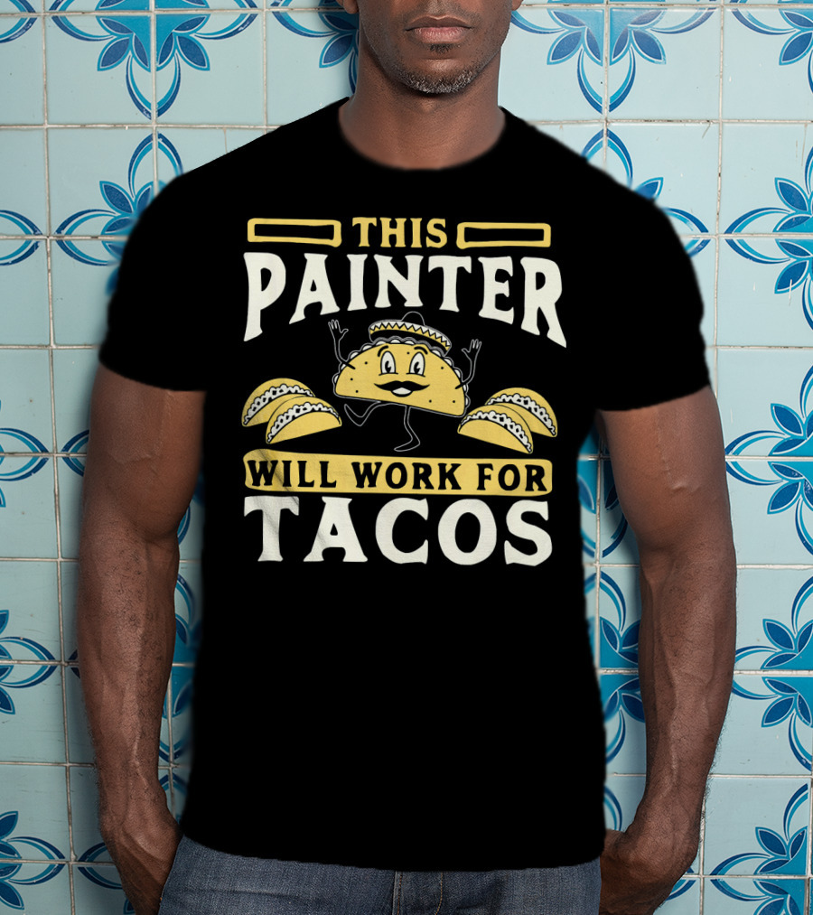 This Painter Will Work For Tacos T-Shirt