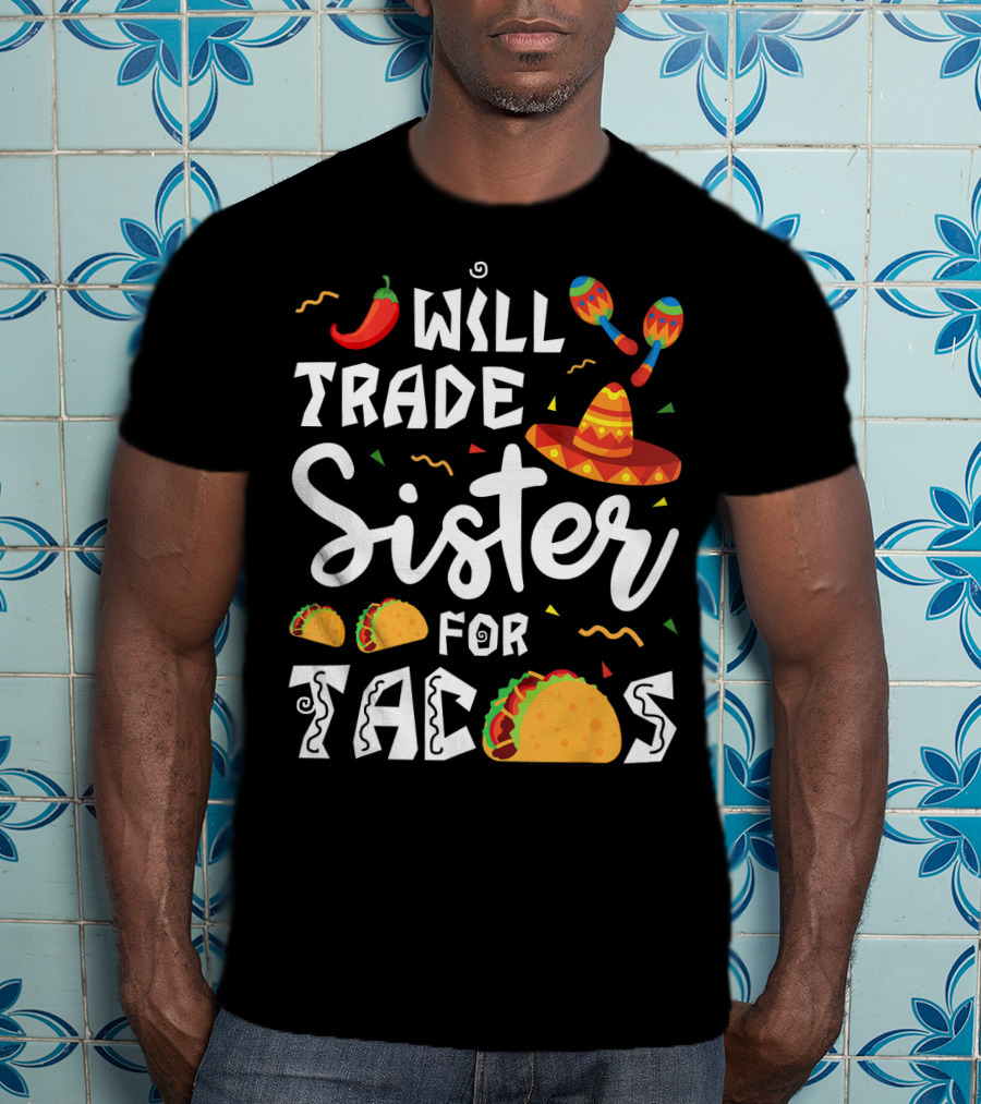 Will Trade Sister For Tacos With Sombrero And Maracas Mexican T-Shirt
