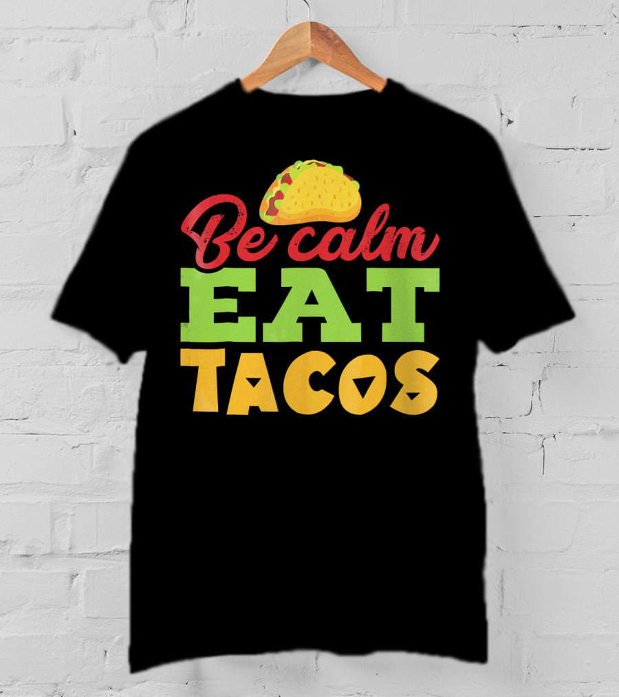 Be Calm Eat Tacos With Taco T-Shirt
