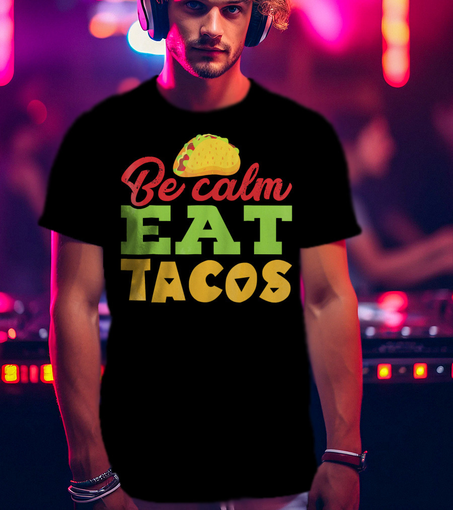 Be Calm Eat Tacos With Taco T-Shirt