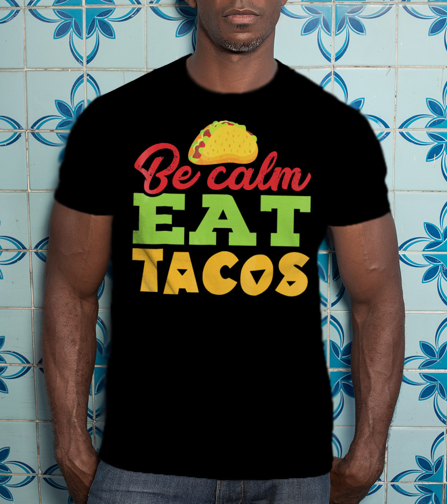 Be Calm Eat Tacos With Taco T-Shirt