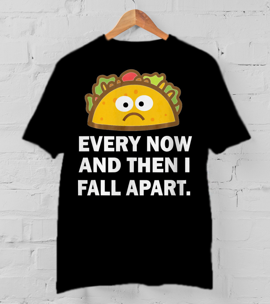 Sad Taco Every Now And Then I Fall Apart Fun T-Shirt