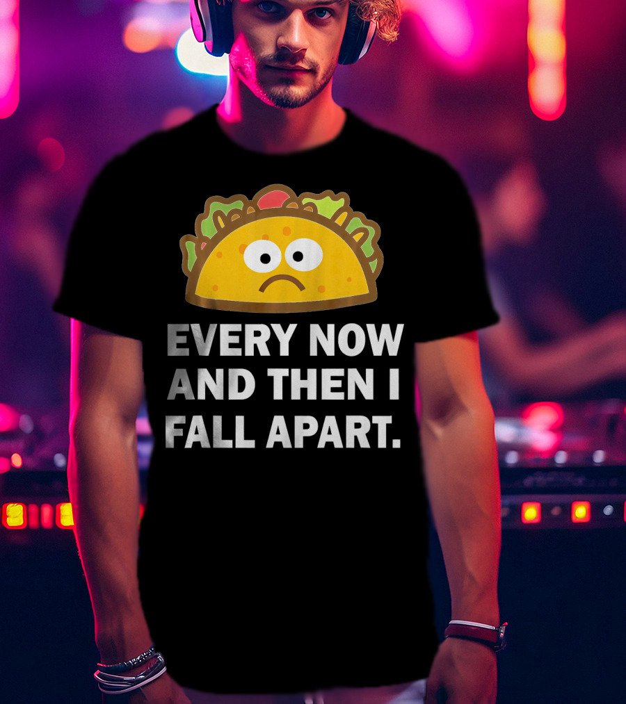 Sad Taco Every Now And Then I Fall Apart Fun T-Shirt