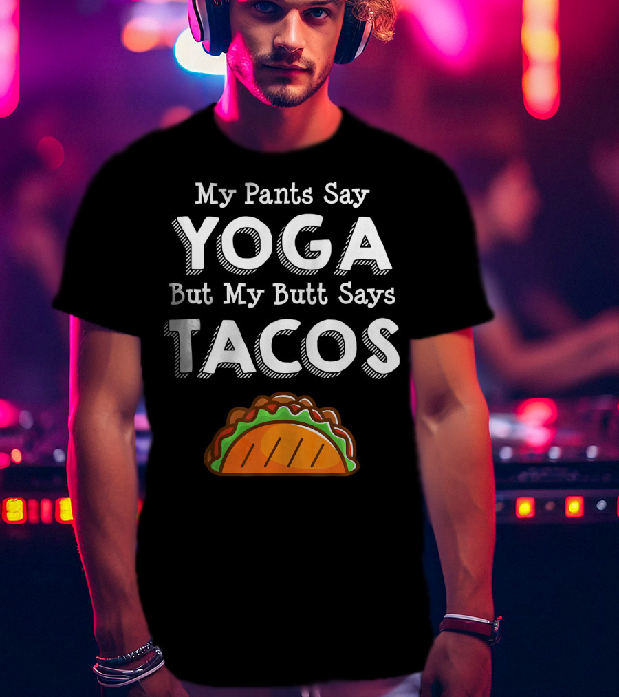 My Pants Say Yoga But My Butt Says Tacos T-Shirt
