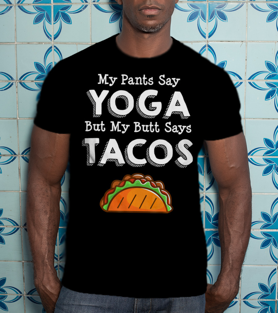My Pants Say Yoga But My Butt Says Tacos T-Shirt