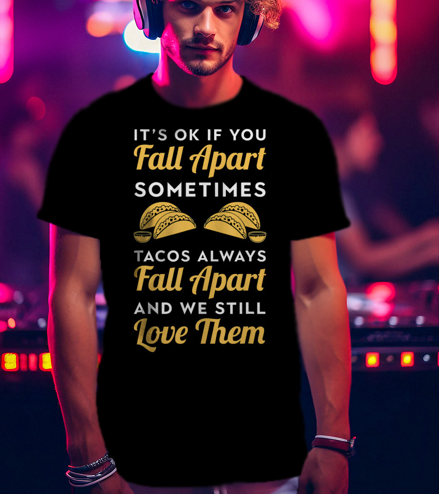 It's OK If You Fall Apart Sometimes Tacos Always Fall Apart And We Still Love Them T-Shirt