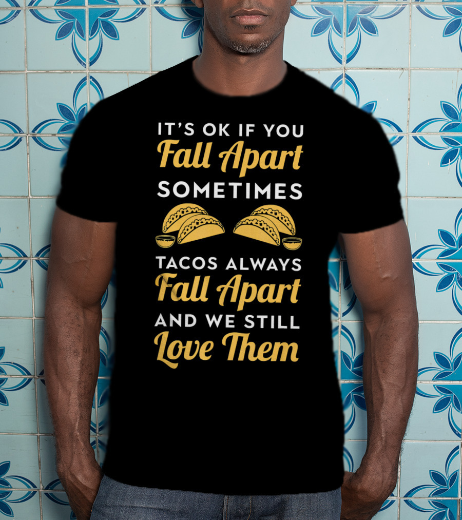 It's OK If You Fall Apart Sometimes Tacos Always Fall Apart And We Still Love Them T-Shirt