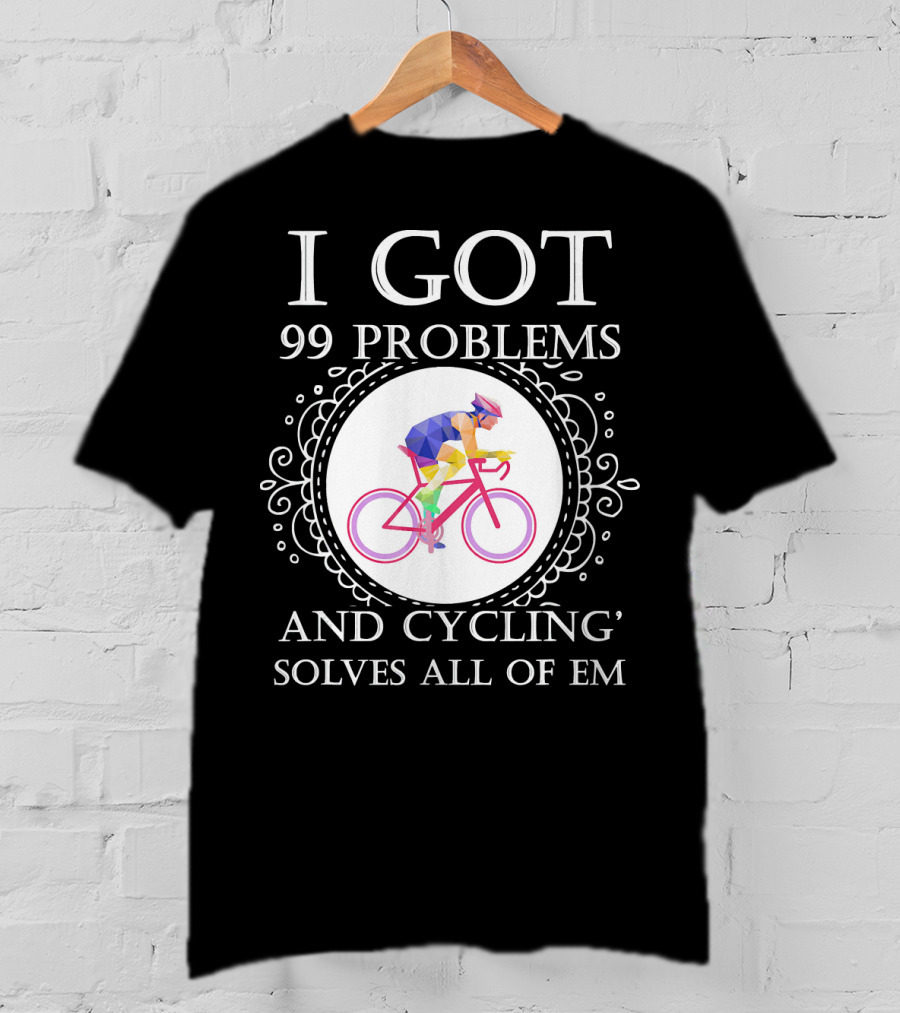 I Got 99 Problems And Cycling Solves All Of Em T-Shirt