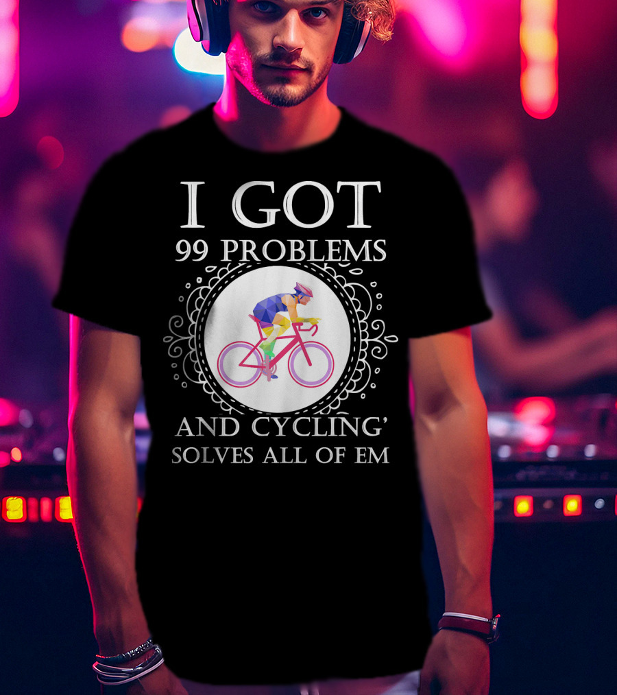 I Got 99 Problems And Cycling Solves All Of Em T-Shirt