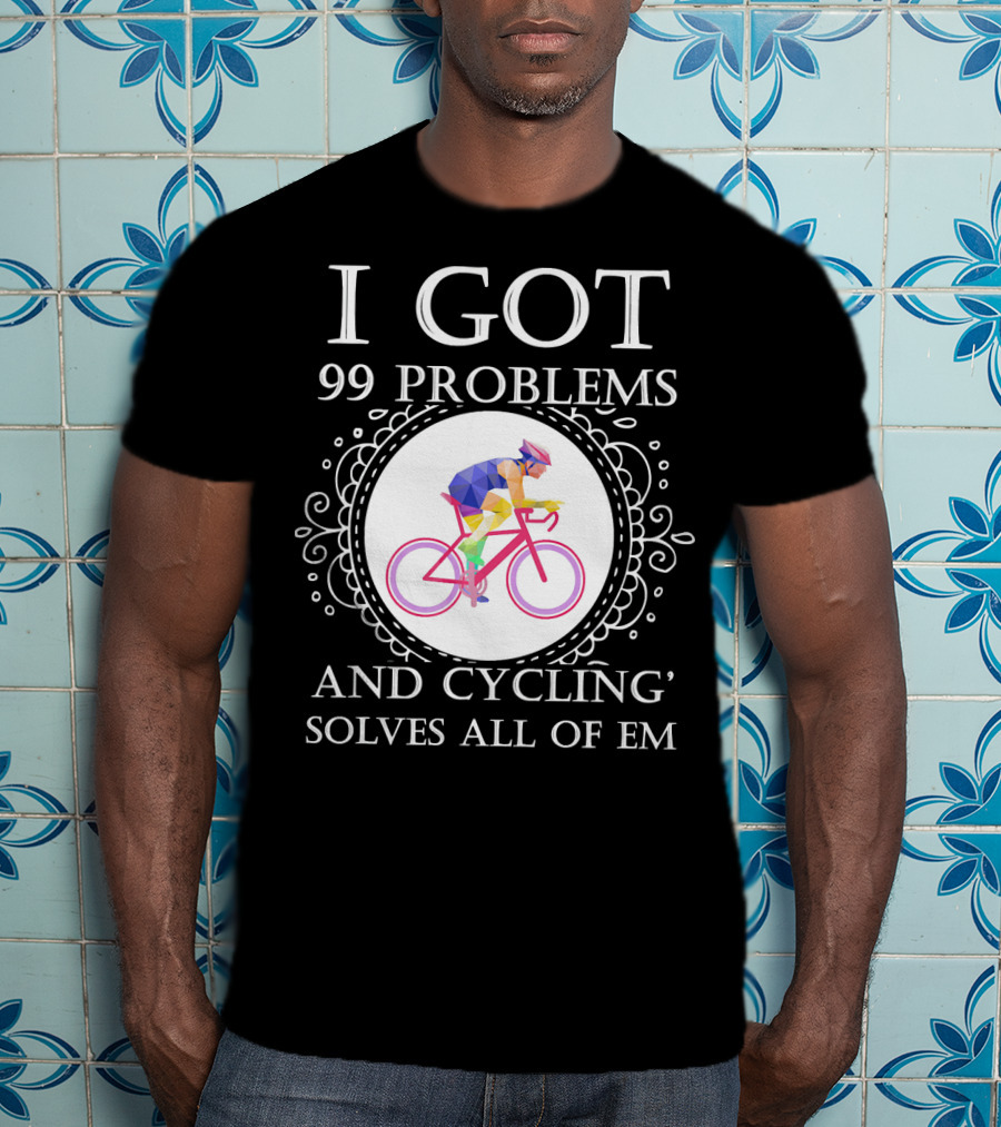 I Got 99 Problems And Cycling Solves All Of Em T-Shirt
