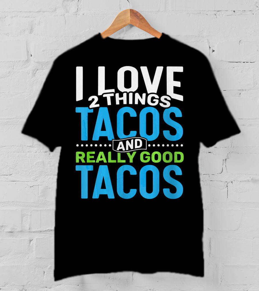 I Love 2 Things Tacos And Really Good Tacos T-Shirt