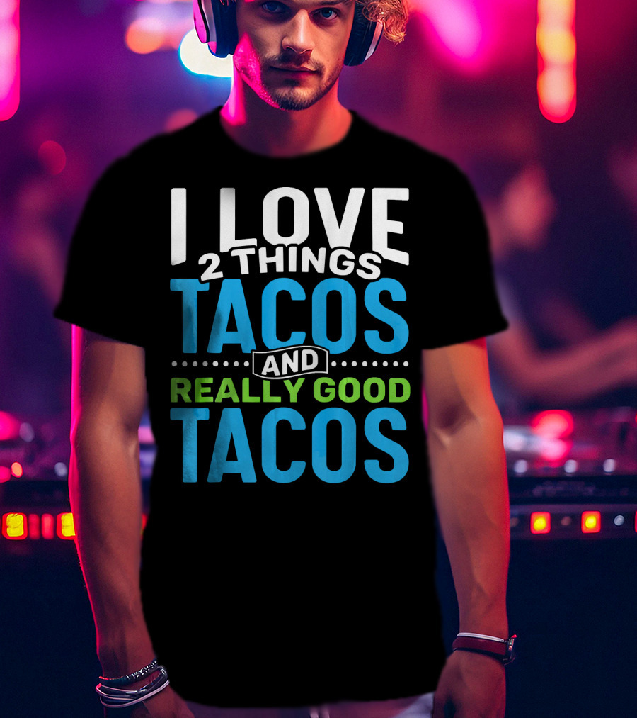 I Love 2 Things Tacos And Really Good Tacos T-Shirt