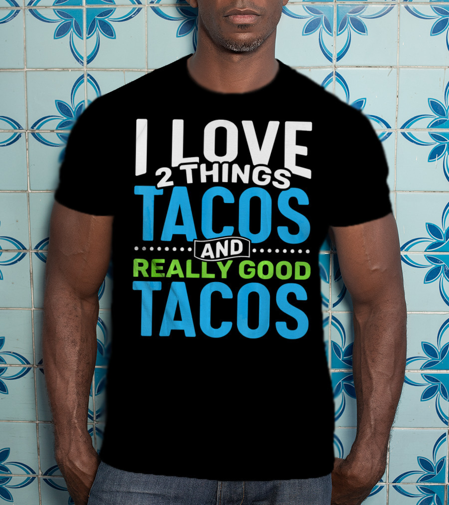 I Love 2 Things Tacos And Really Good Tacos T-Shirt