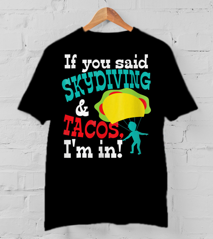 If You Said Skydiving And Tacos, I'm In T-Shirt