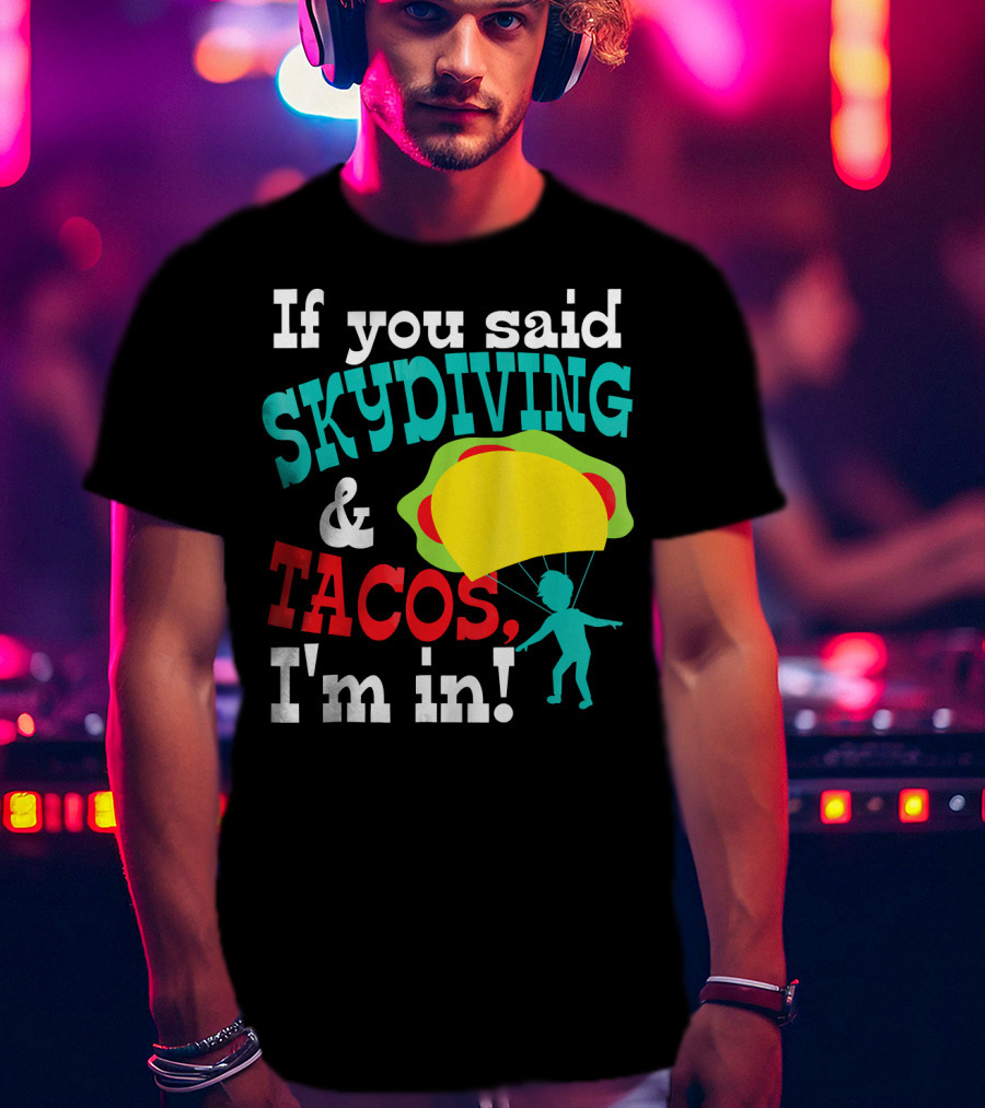 If You Said Skydiving And Tacos, I'm In T-Shirt