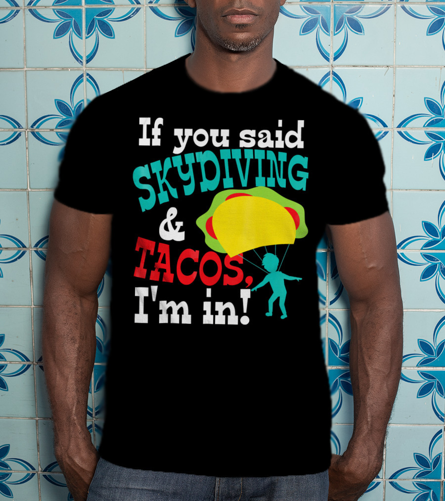 If You Said Skydiving And Tacos, I'm In T-Shirt