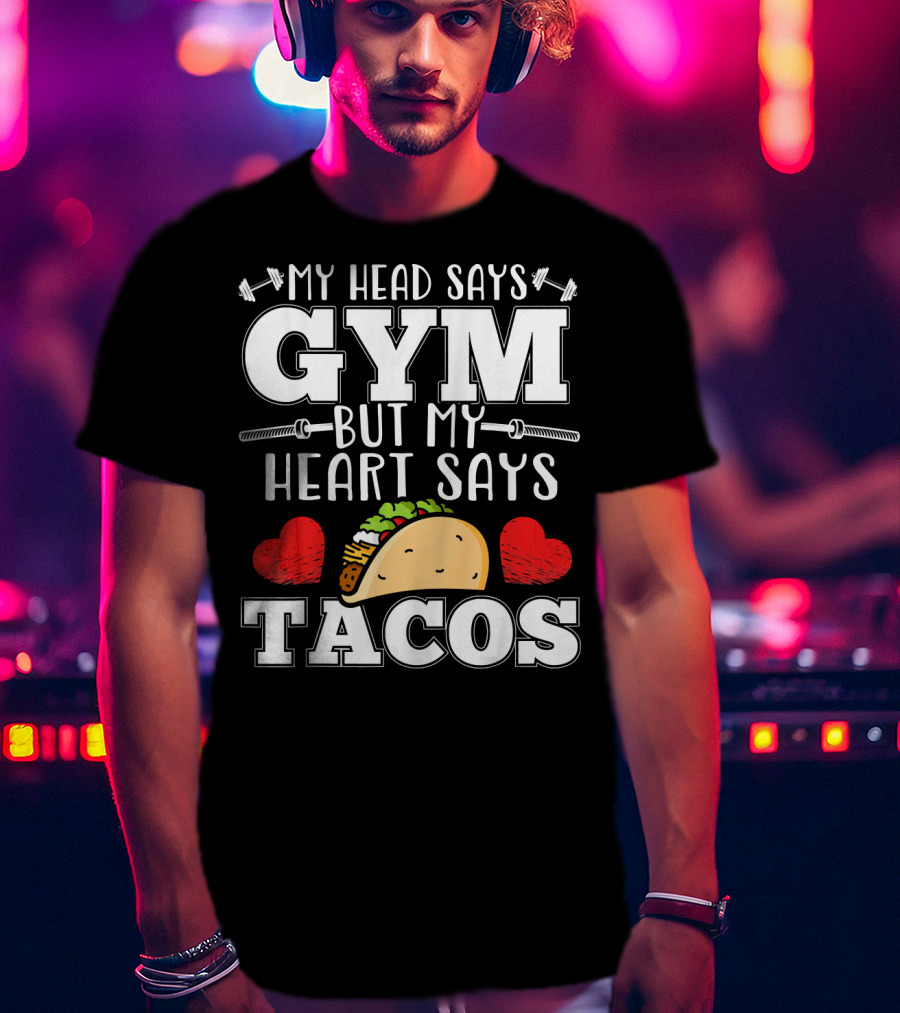 My Head Says Gym But My Heart Says Tacos T-Shirt