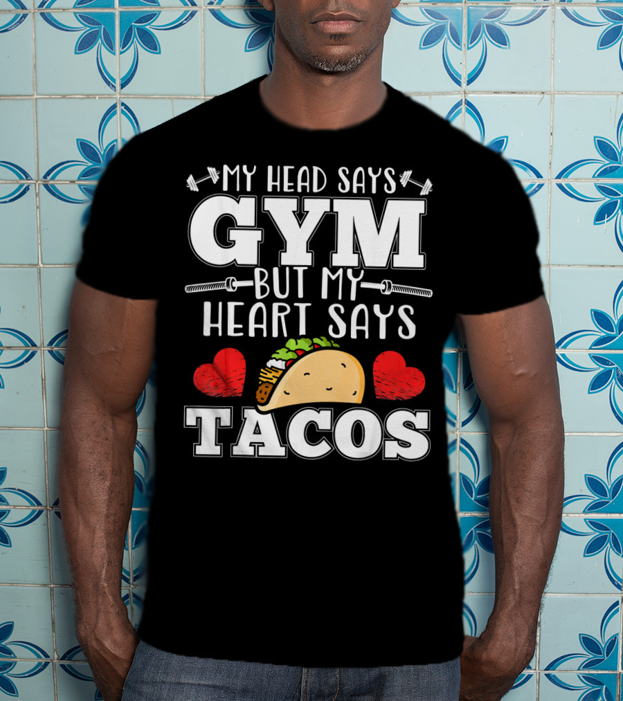 My Head Says Gym But My Heart Says Tacos T-Shirt
