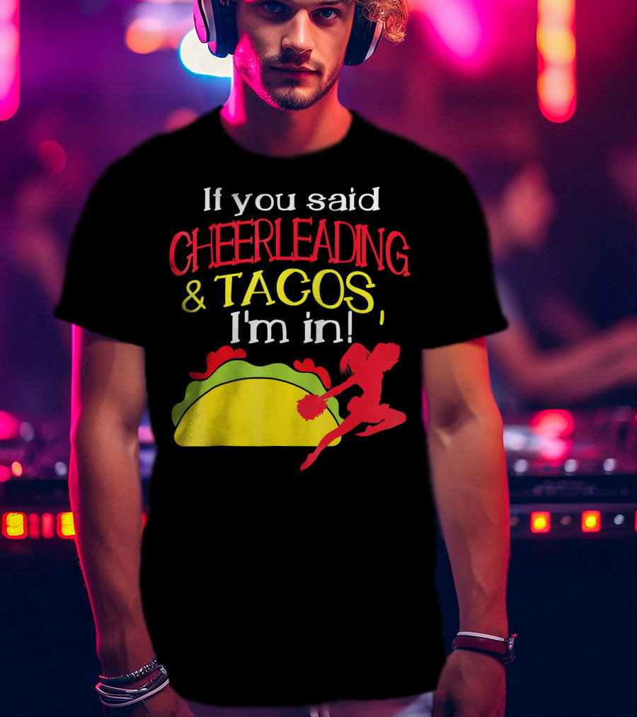 If You Said Cheerleading And Tacos I'm In T-Shirt