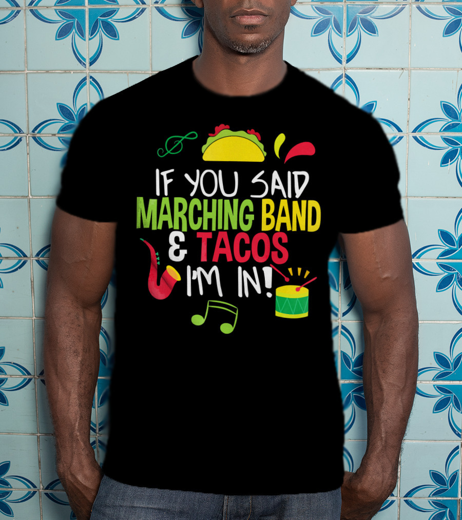 If You Said Marching Band And Tacos I'm In T-Shirt