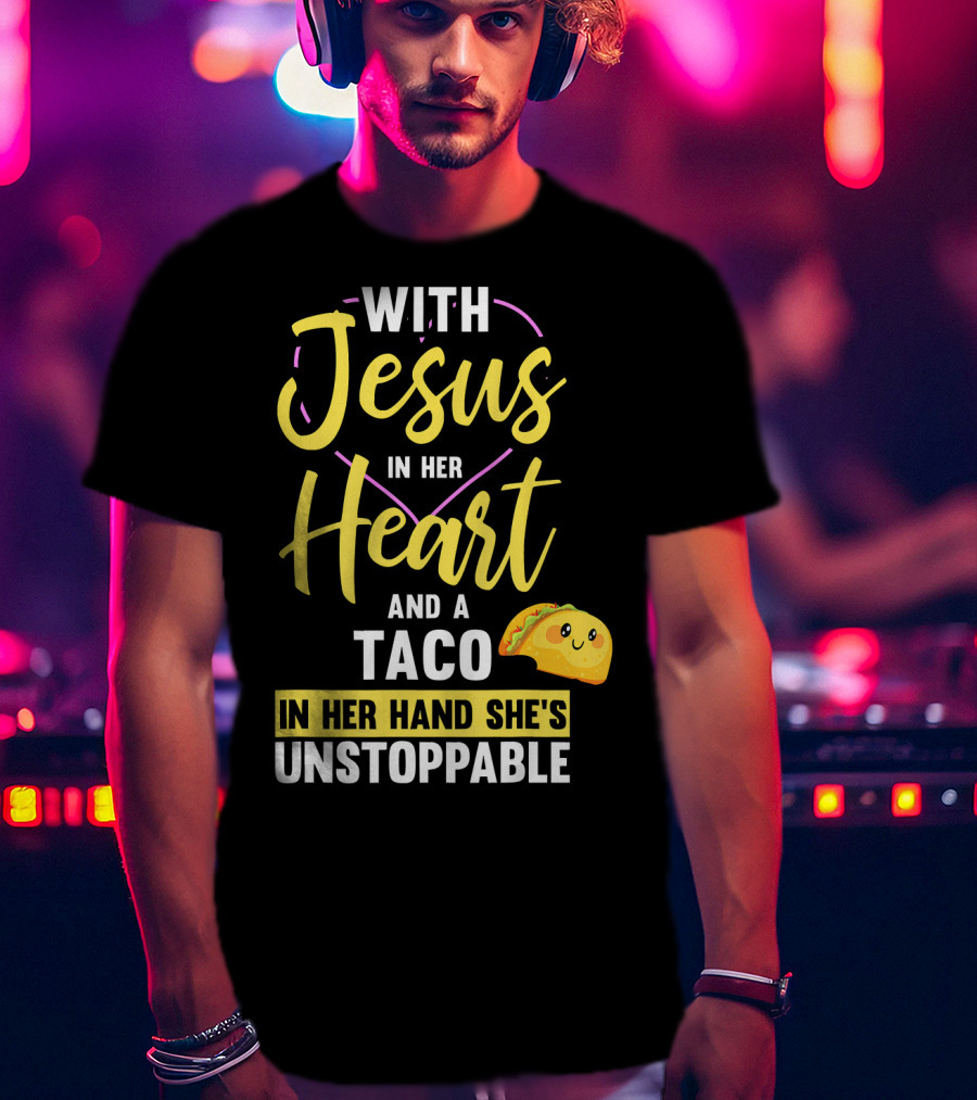 With Jesus In Her Heart And A Taco In Her Hand She's Unstoppable T-Shirt