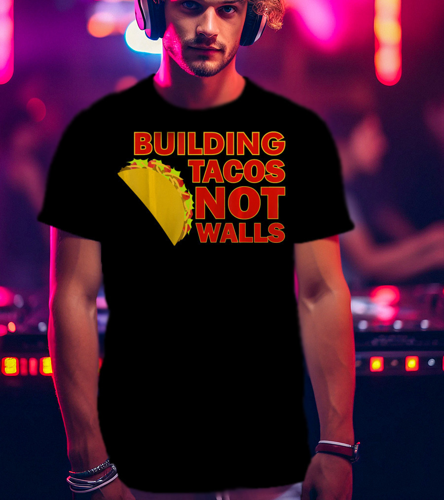 Building Tacos Not Walls Political Statement With Taco T-Shirt