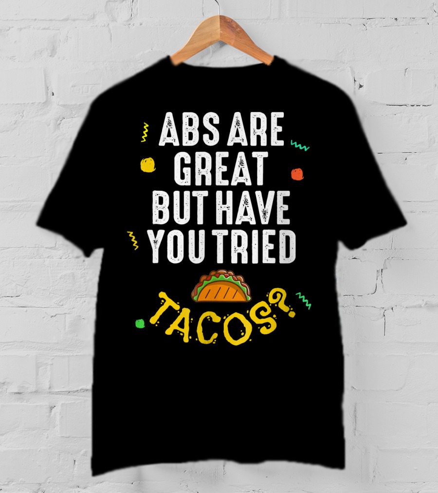 Abs Are Great But Have You Tried Tacos T-Shirt