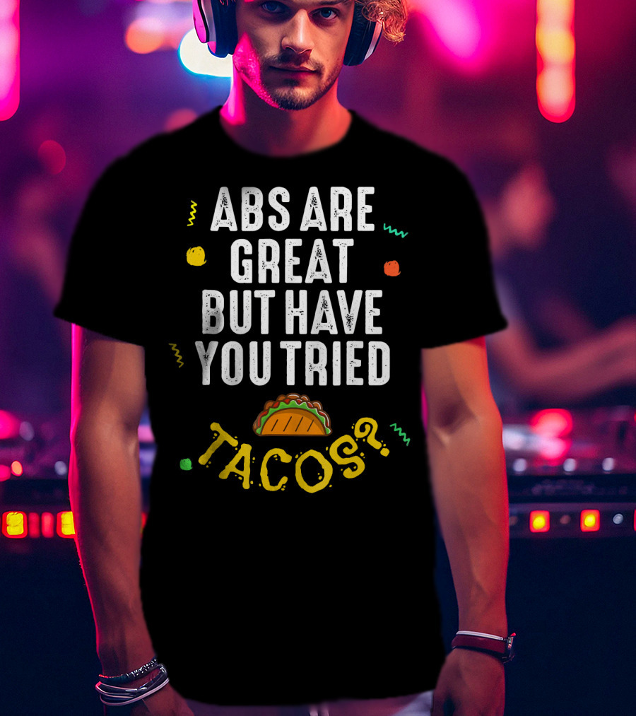 Abs Are Great But Have You Tried Tacos T-Shirt