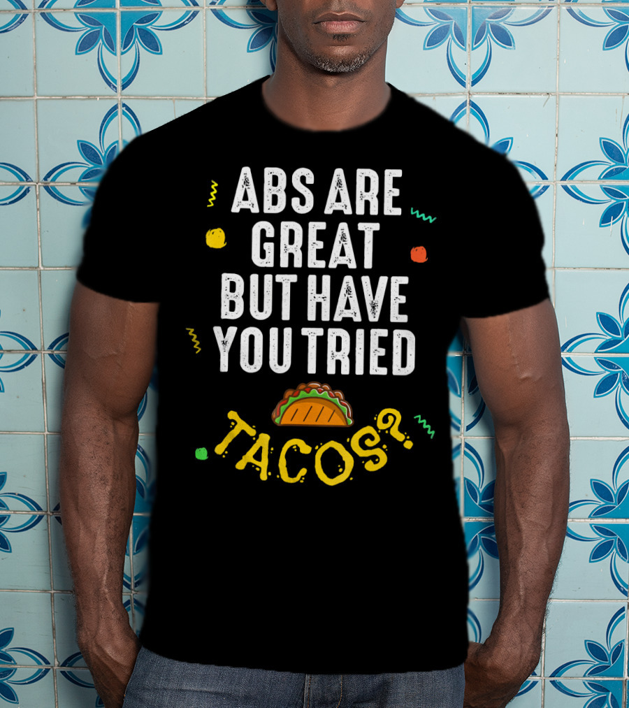 Abs Are Great But Have You Tried Tacos T-Shirt