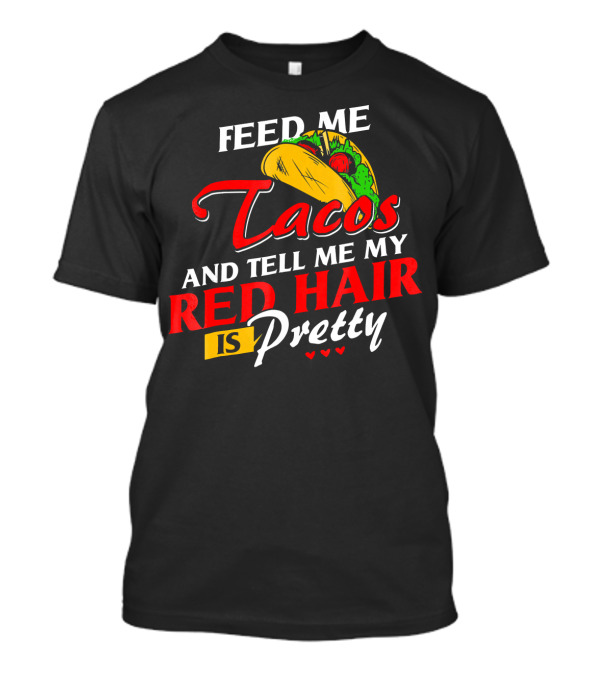 Feed Me Tacos And Tell Me My Red Hair Is Pretty T-Shirt